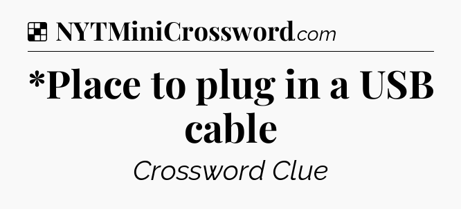 Solution: *Place to plug in a USB cable - NYT Crossword
