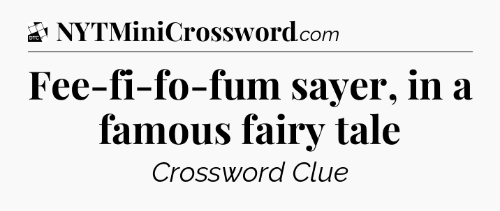 Fee-fi-fo-fum sayer, in a famous fairy tale - Daily Themed Mini Crossword