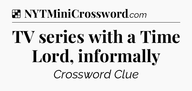 Solution: TV series with a Time Lord, informally - NYT Crossword