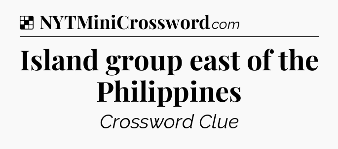 Solution: Island group east of the Philippines - NYT Crossword