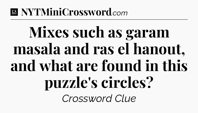 Mixes such as garam masala and ras el hanout, and what are found in this puzzle's circles - LA Times Crossword
