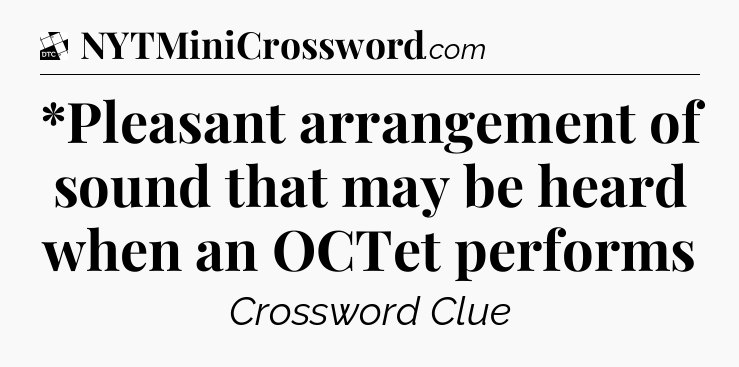 *Pleasant arrangement of sound that may be heard when an OCTet performs - Daily Themed Classic Crossword