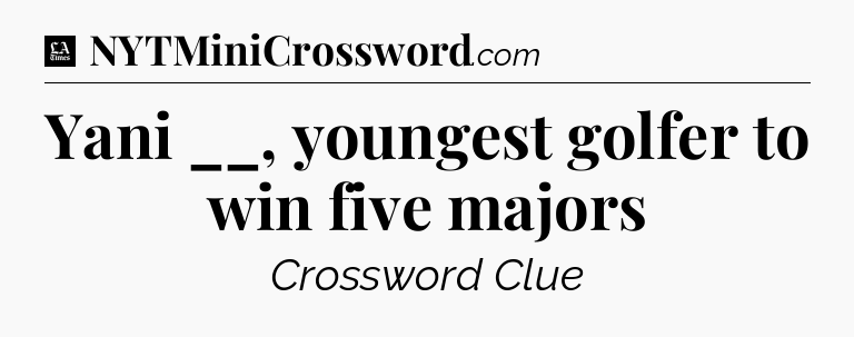 Yani __, youngest golfer to win five majors - LA Times Crossword