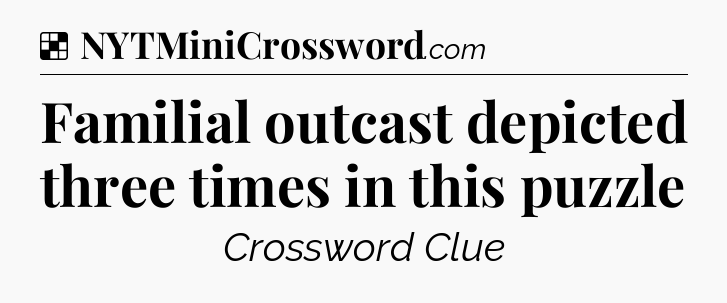 Solution: Familial outcast depicted three times in this puzzle - NYT Crossword