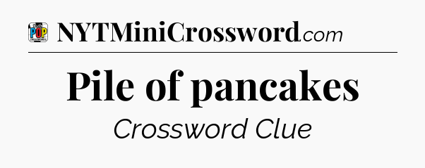 Pile of pancakes Crossword Clue