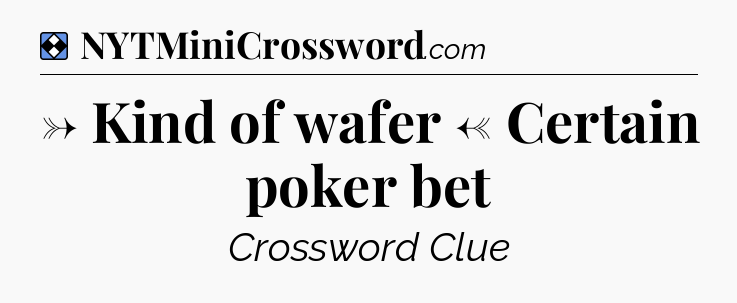 Solution: → Kind of wafer ← Certain poker bet - NYT Mini Crossword