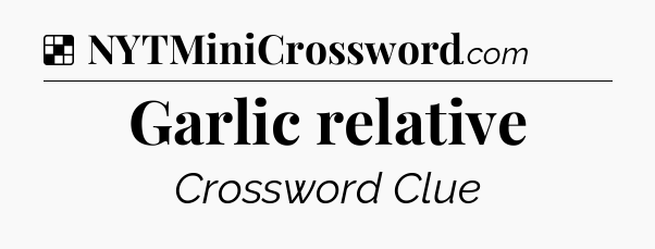 Solution: Garlic relative - NYT Crossword