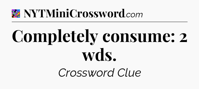 Completely consume: 2 wds Crossword Clue