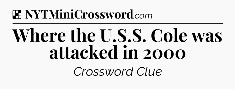 Solution: Where the U.S.S. Cole was attacked in 2000 - NYT Crossword