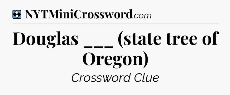 Solution: Douglas ___ (state tree of Oregon) - NYT Mini Crossword