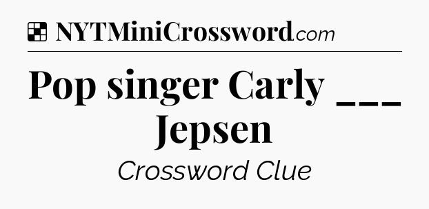 Solution: Pop singer Carly ___ Jepsen - NYT Crossword