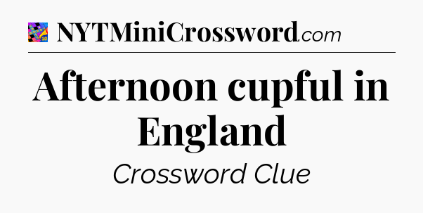 Afternoon cupful in England Crossword Clue