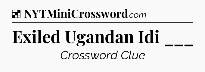 Solution: Exiled Ugandan Idi ___ - NYT Crossword