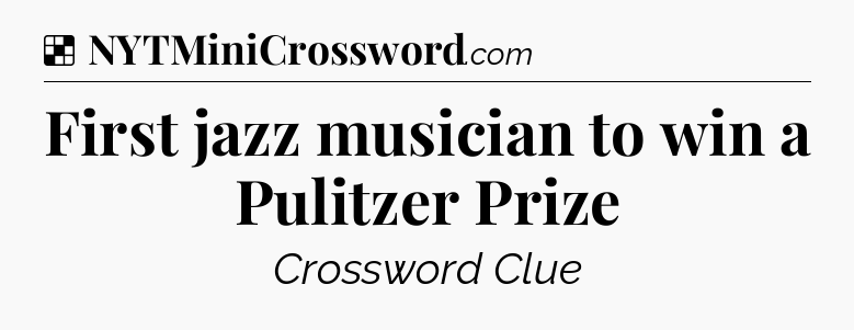 Solution: First jazz musician to win a Pulitzer Prize - NYT Crossword