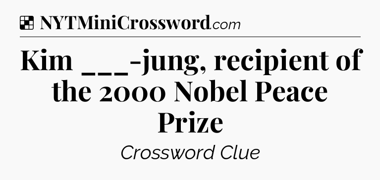 Solution: Kim ___-jung, recipient of the 2000 Nobel Peace Prize - NYT Crossword