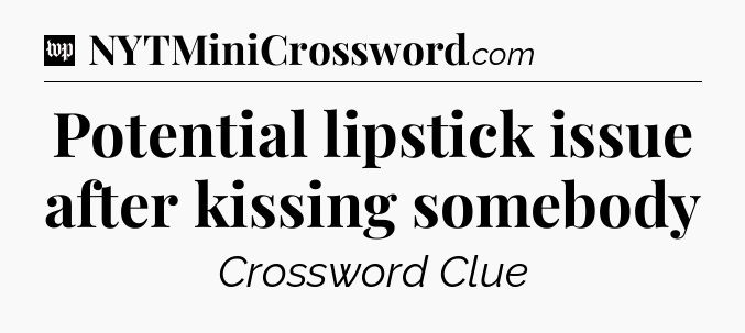 Potential lipstick issue after kissing somebody Crossword Clue