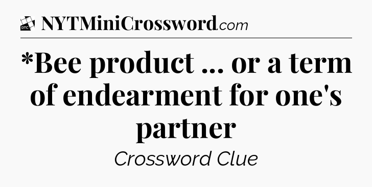 *Bee product ... or a term of endearment for one's partner - Daily Themed Classic Crossword