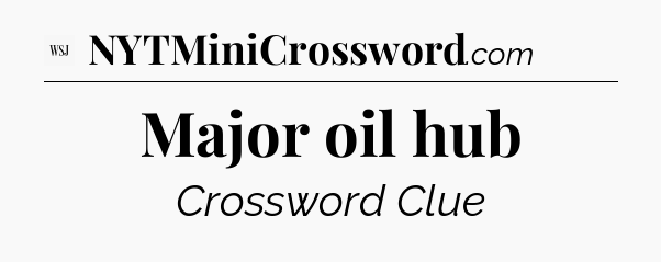 Major oil hub - WSJ Crossword