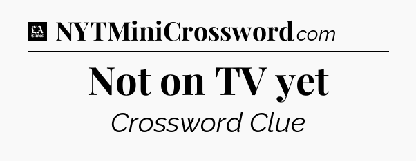 Not on TV yet - LA Times Crossword