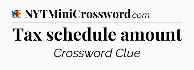 Tax schedule amount Crossword Clue