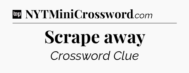 Scrape away Crossword Clue