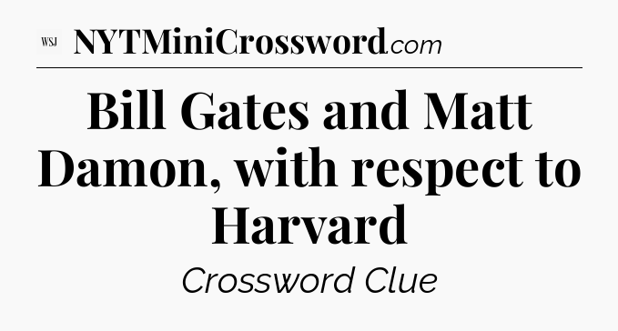 Bill Gates and Matt Damon, with respect to Harvard - WSJ Crossword