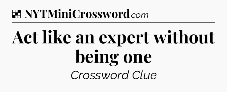 Solution: Act like an expert without being one - NYT Crossword