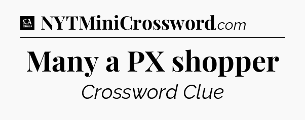 Many a PX shopper - LA Times Crossword