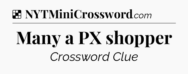 Solution: Many a PX shopper - NYT Crossword