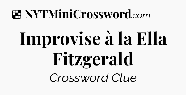 Solution: Improvise à la Ella Fitzgerald - NYT Crossword
