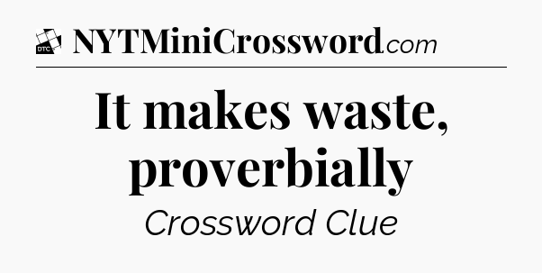 It makes waste, proverbially - Daily Themed Classic Crossword