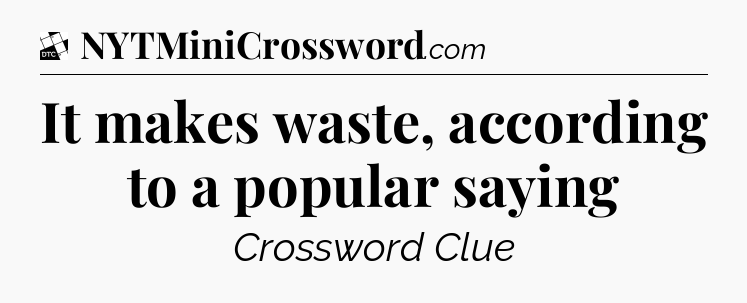 It makes waste, according to a popular saying - Daily Themed Classic Crossword