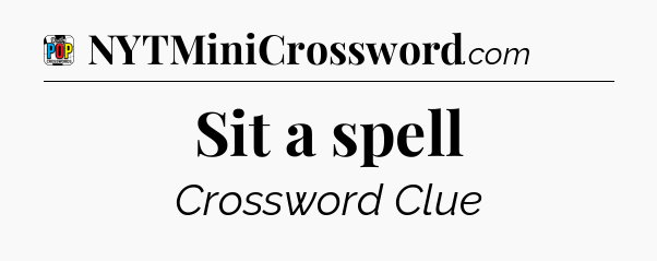 Sit a spell Crossword Clue