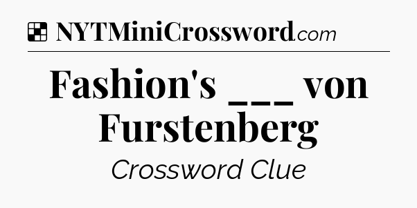 Solution: Fashion's ___ von Furstenberg - NYT Crossword