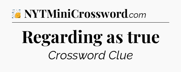 Regarding as true - 7 Little Words