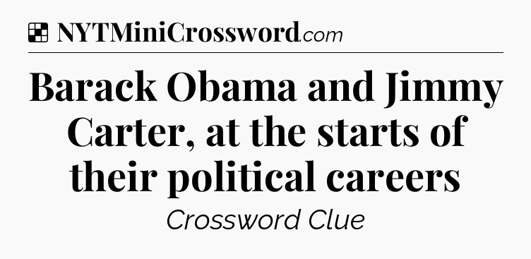 Solution: Barack Obama and Jimmy Carter, at the starts of their political careers - NYT Crossword
