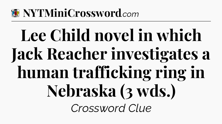 Lee Child novel in which Jack Reacher investigates a human trafficking ring in Nebraska (3 wds.) Crossword Clue