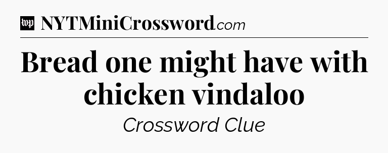 Bread one might have with chicken vindaloo Crossword Clue