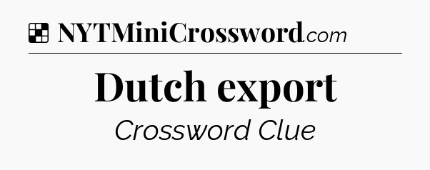 Solution: Dutch export - NYT Crossword
