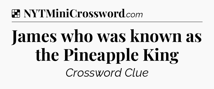 Solution: James who was known as the Pineapple King - NYT Crossword