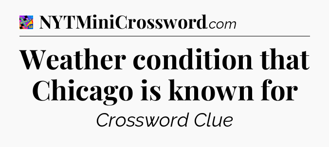 Weather condition that Chicago is known for Crossword Clue