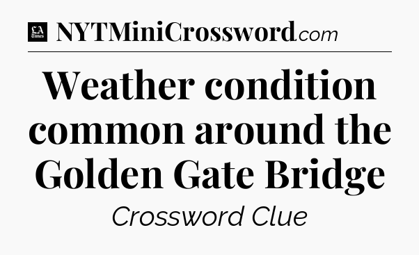 Weather condition common around the Golden Gate Bridge - LA Times Crossword