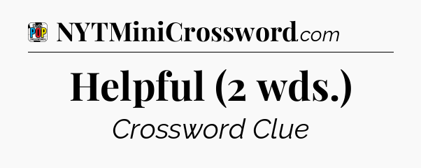 Helpful (2 wds.) Crossword Clue