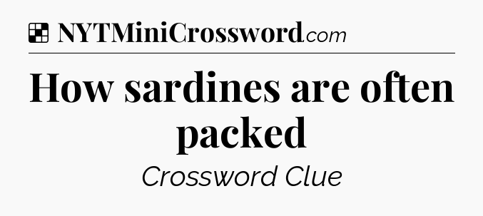 Solution: How sardines are often packed - NYT Crossword