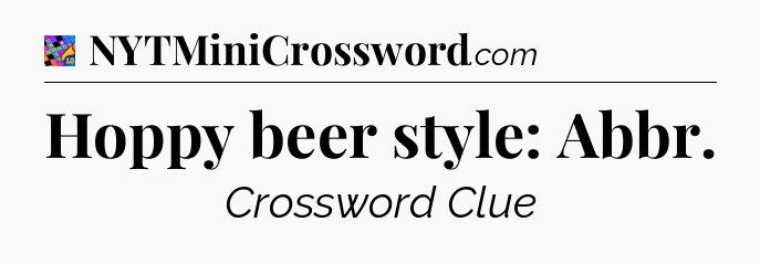 Hoppy beer style: Abbr Crossword Clue