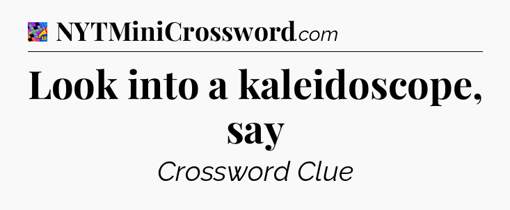 Look into a kaleidoscope, say Crossword Clue
