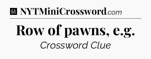 Row of pawns, e.g - LA Times Crossword