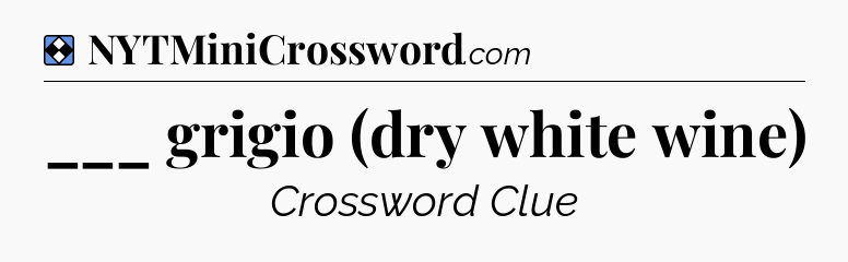 Solution: ___ grigio (dry white wine) - NYT Mini Crossword