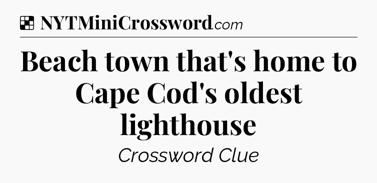 Solution: Beach town that's home to Cape Cod's oldest lighthouse - NYT Crossword