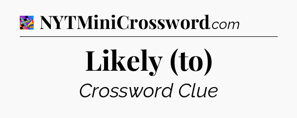 Likely (to) Crossword Clue